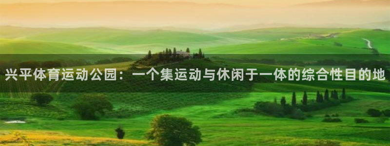 急速体育直播nba：兴平体育运动公园：一个集运动与休闲于一体的综合性目的地