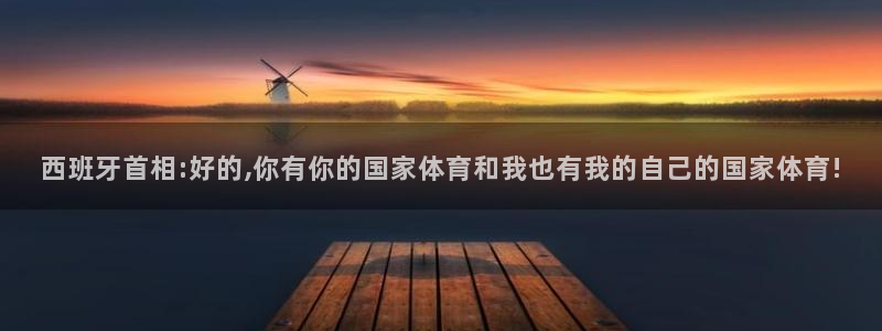 急速体育cba：西班牙首相:好的,你有你的国家体育和我也有我的自己的国家体育!