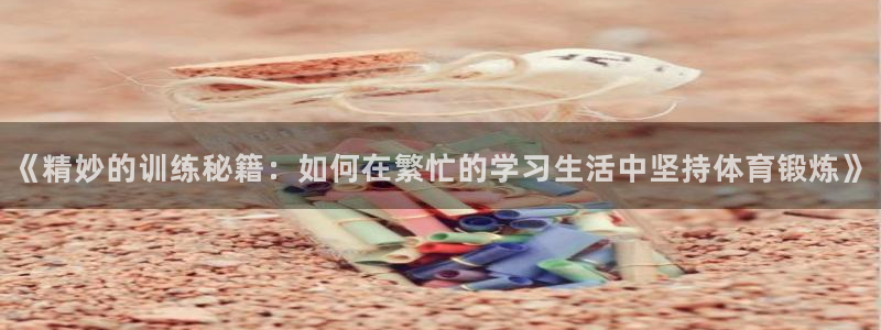 急速体育nba直播在线观看：《精妙的训练秘籍：如何在繁忙的学习生活中坚持体育锻炼》