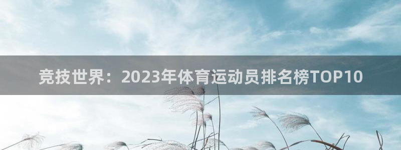 急速体育首页：竞技世界：2023年体育运动员排名榜TOP10