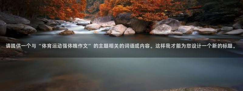 急速体育首页：请提供一个与“体育运动强体魄作文”的主题相关的词语或内容。这样我才能为您设计一个新的标题。